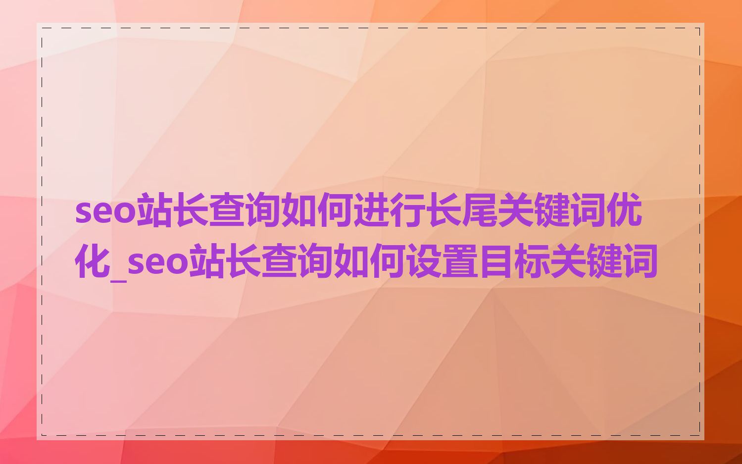 seo站长查询如何进行长尾关键词优化_seo站长查询如何设置目标关键词