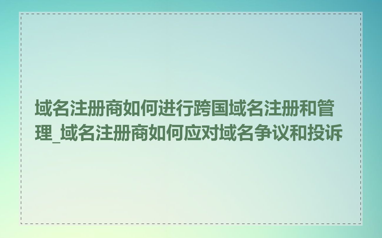 域名注册商如何进行跨国域名注册和管理_域名注册商如何应对域名争议和投诉