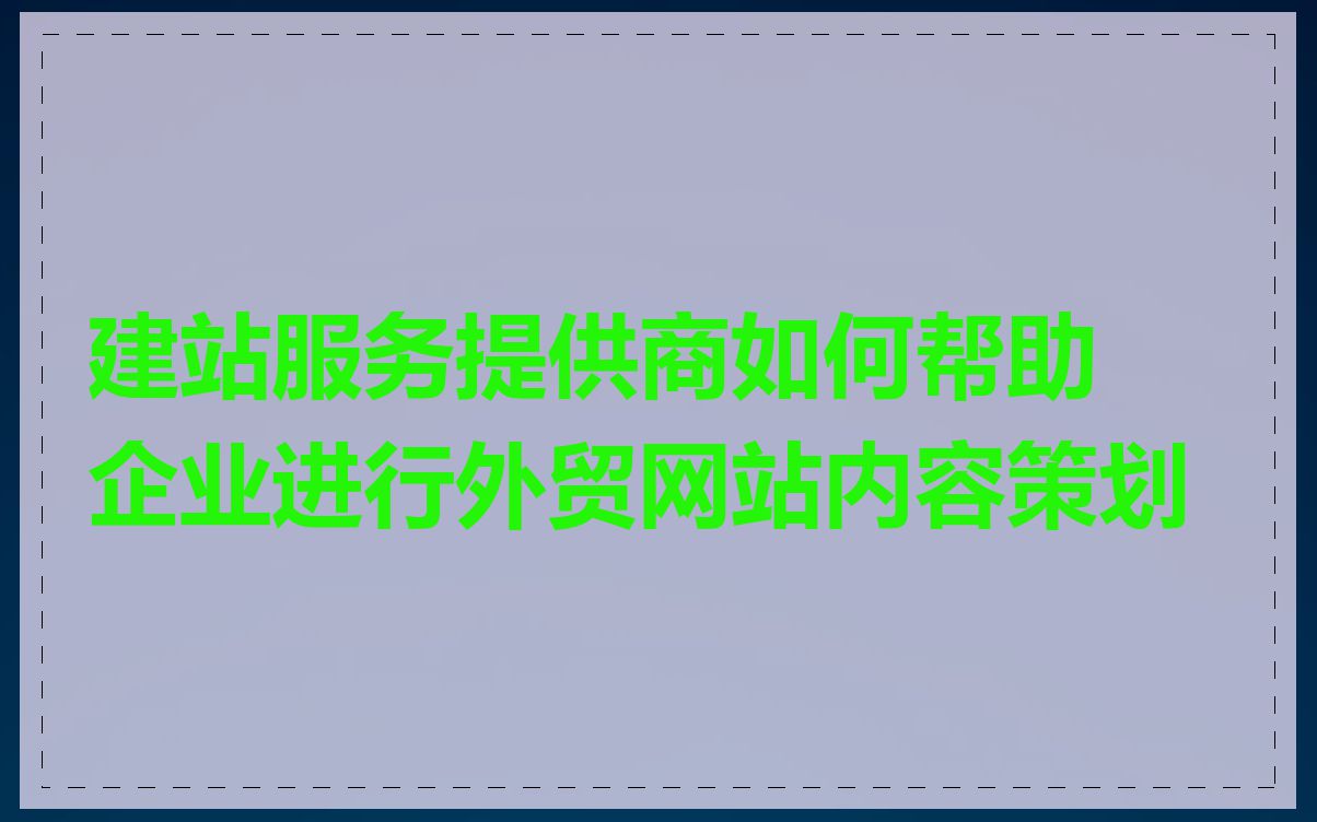 建站服务提供商如何帮助企业进行外贸网站内容策划