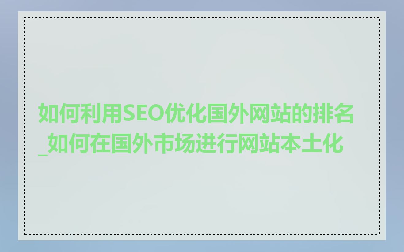 如何利用SEO优化国外网站的排名_如何在国外市场进行网站本土化