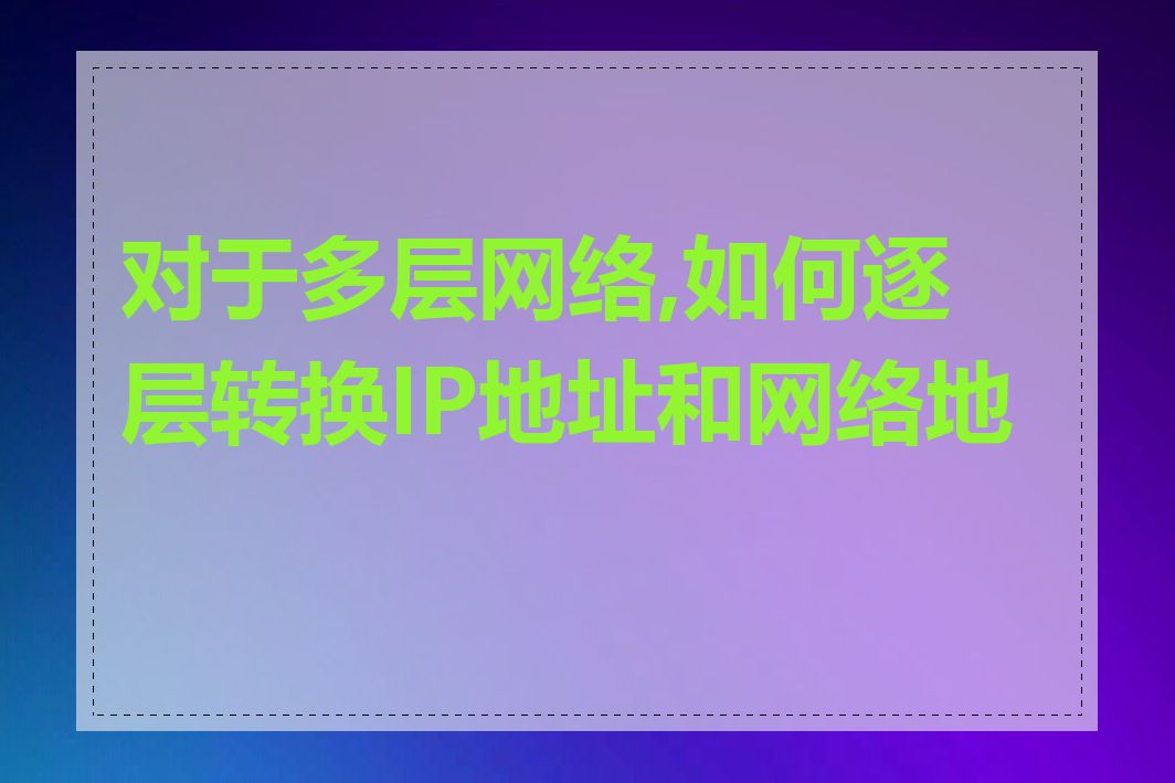 对于多层网络,如何逐层转换IP地址和网络地址