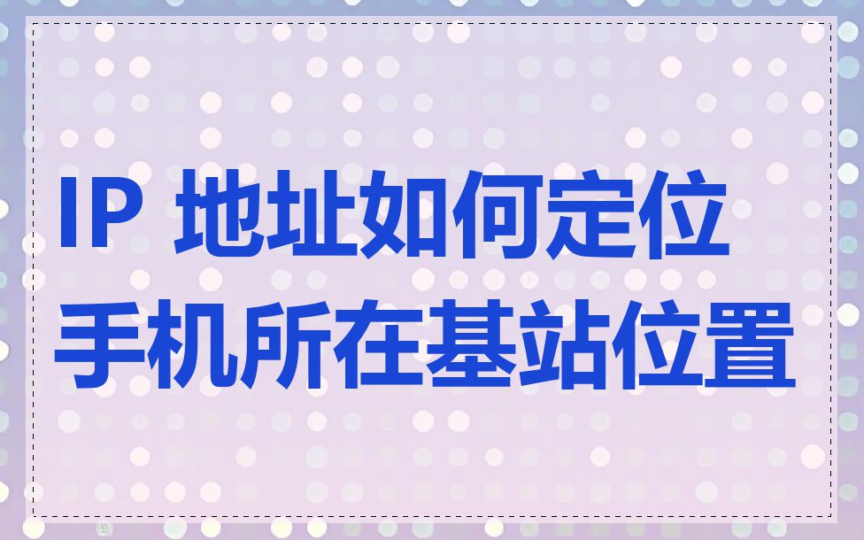 IP 地址如何定位手机所在基站位置