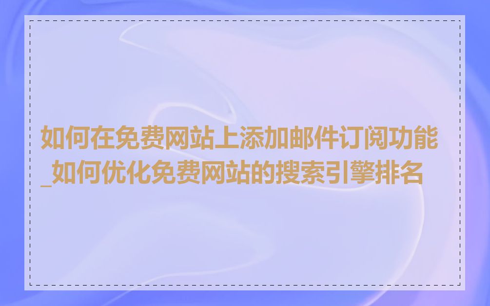 如何在免费网站上添加邮件订阅功能_如何优化免费网站的搜索引擎排名