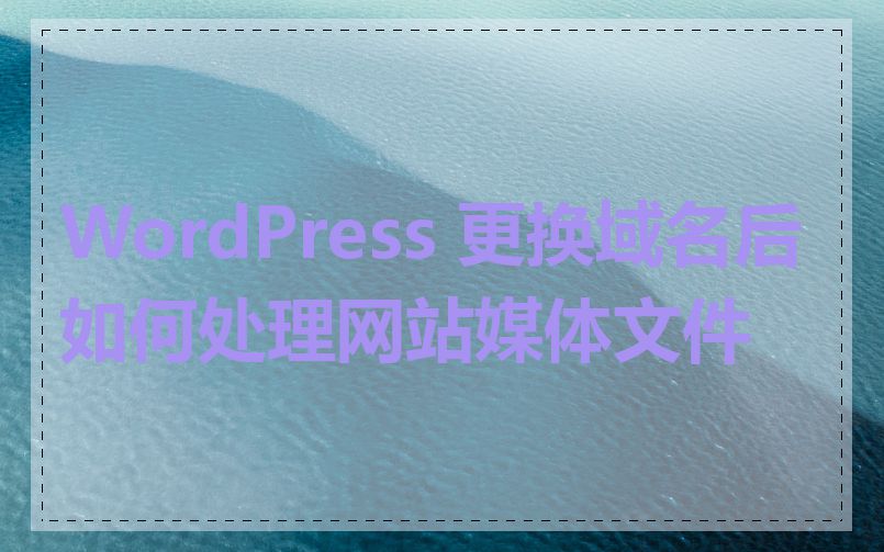 WordPress 更换域名后如何处理网站媒体文件