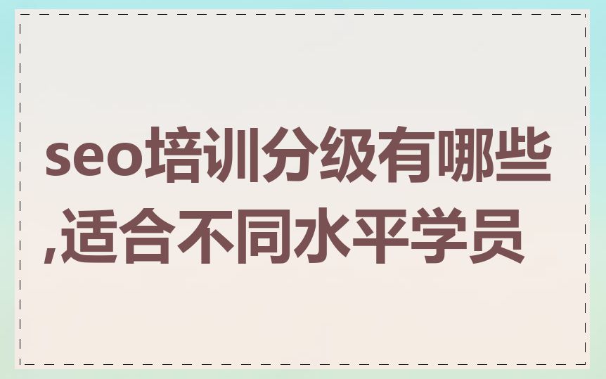 seo培训分级有哪些,适合不同水平学员