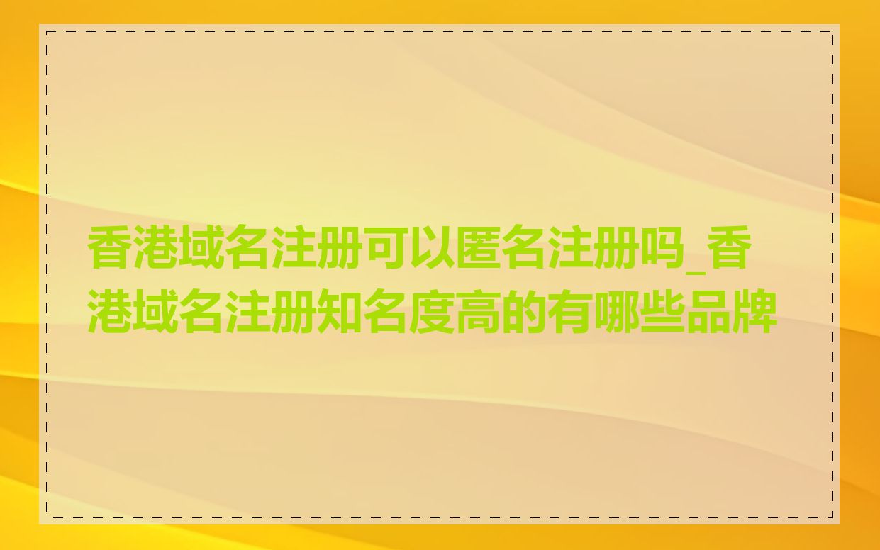 香港域名注册可以匿名注册吗_香港域名注册知名度高的有哪些品牌