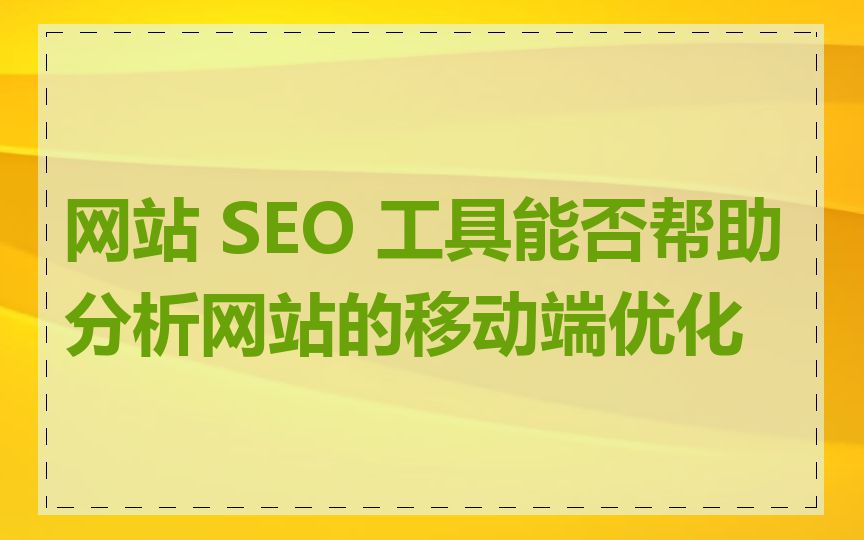 网站 SEO 工具能否帮助分析网站的移动端优化