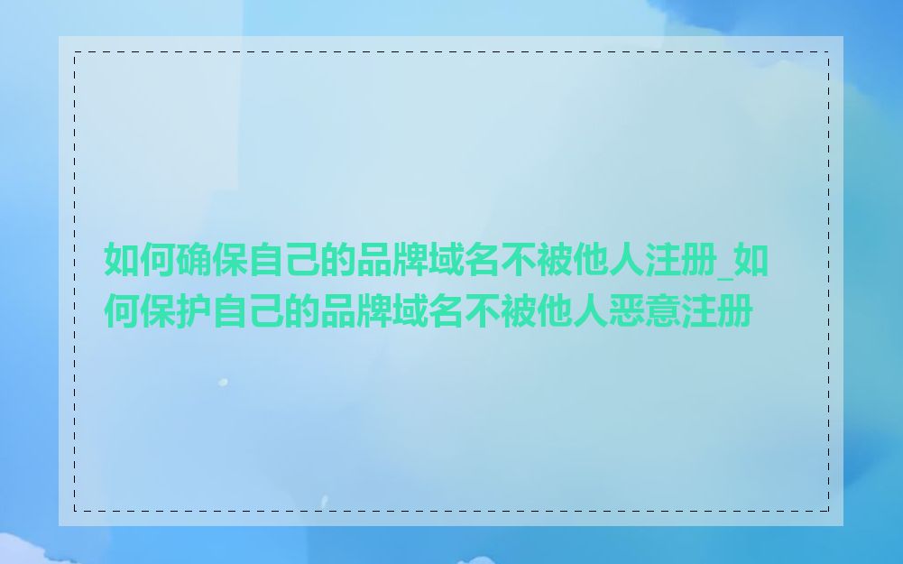 如何确保自己的品牌域名不被他人注册_如何保护自己的品牌域名不被他人恶意注册