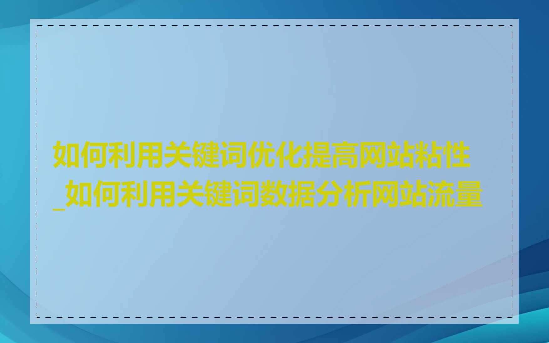 如何利用关键词优化提高网站粘性_如何利用关键词数据分析网站流量