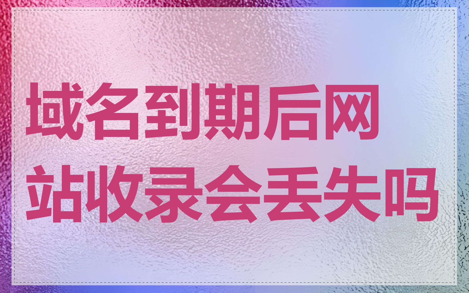 域名到期后网站收录会丢失吗