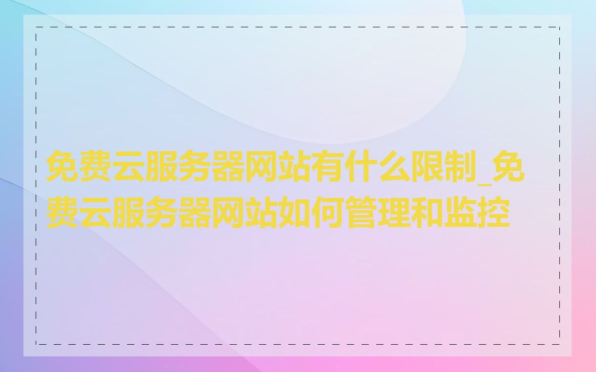 免费云服务器网站有什么限制_免费云服务器网站如何管理和监控