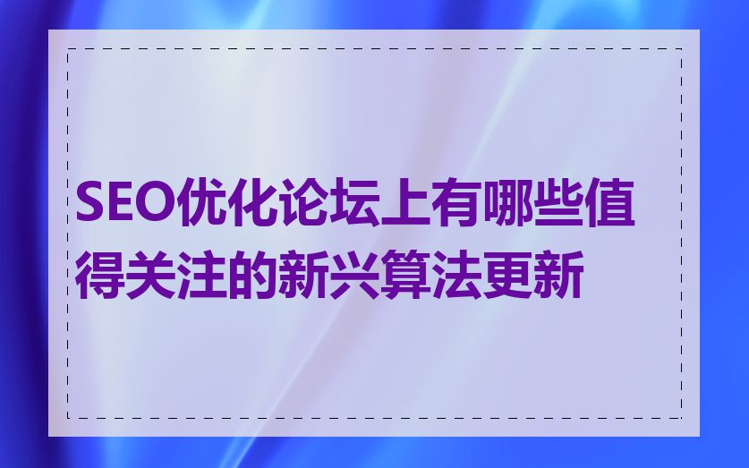 SEO优化论坛上有哪些值得关注的新兴算法更新