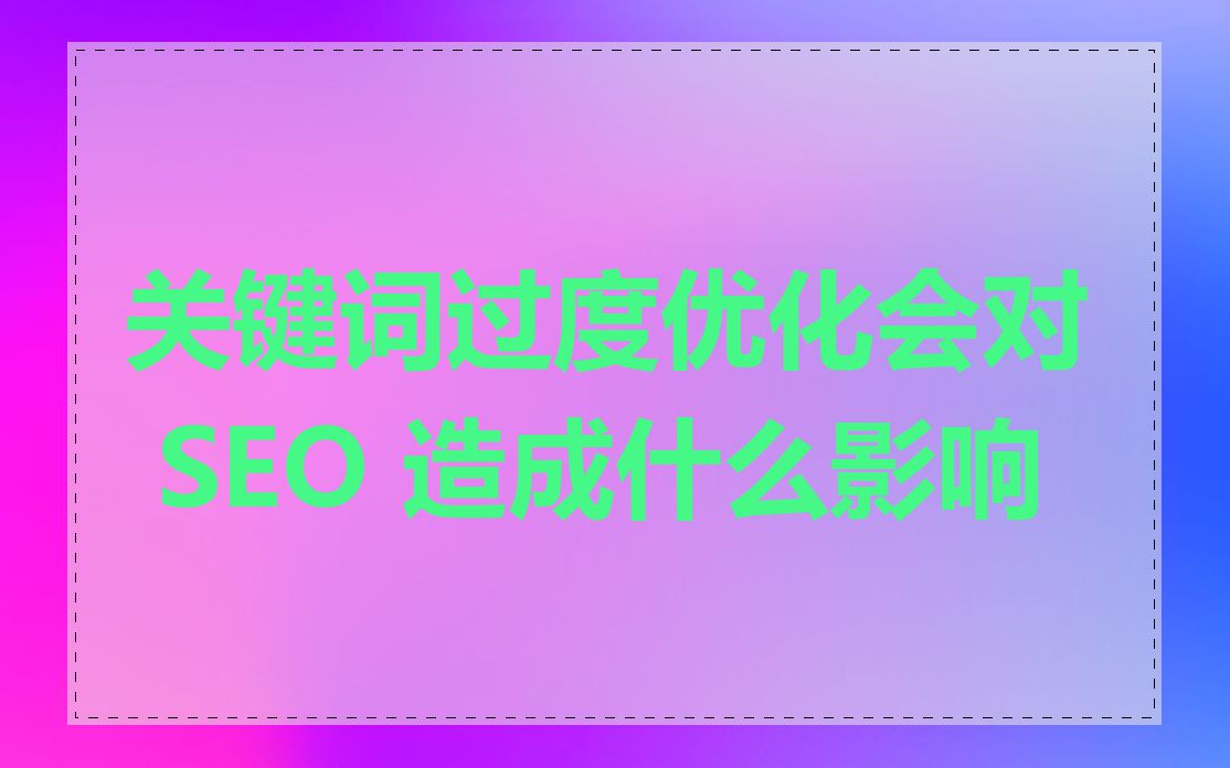 关键词过度优化会对 SEO 造成什么影响