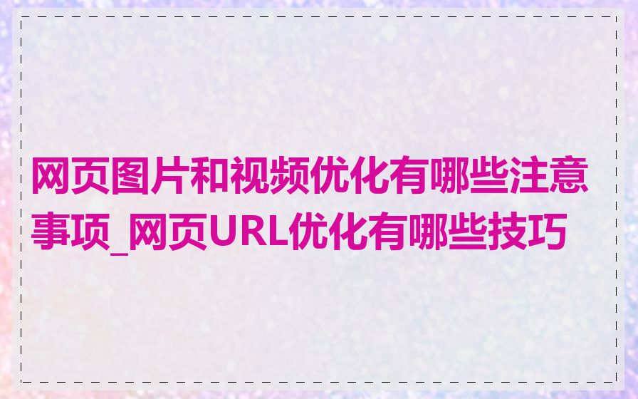 网页图片和视频优化有哪些注意事项_网页URL优化有哪些技巧