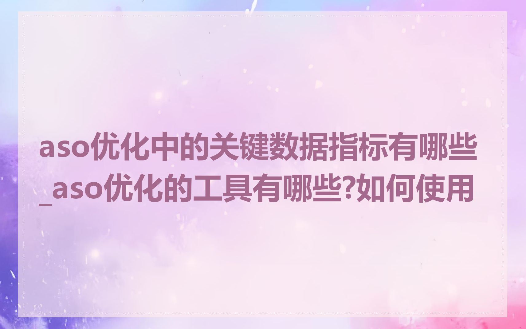 aso优化中的关键数据指标有哪些_aso优化的工具有哪些?如何使用