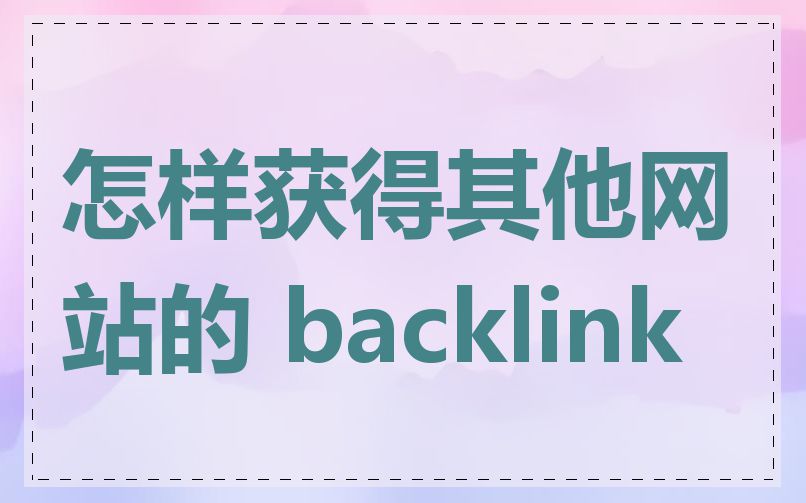 怎样获得其他网站的 backlink