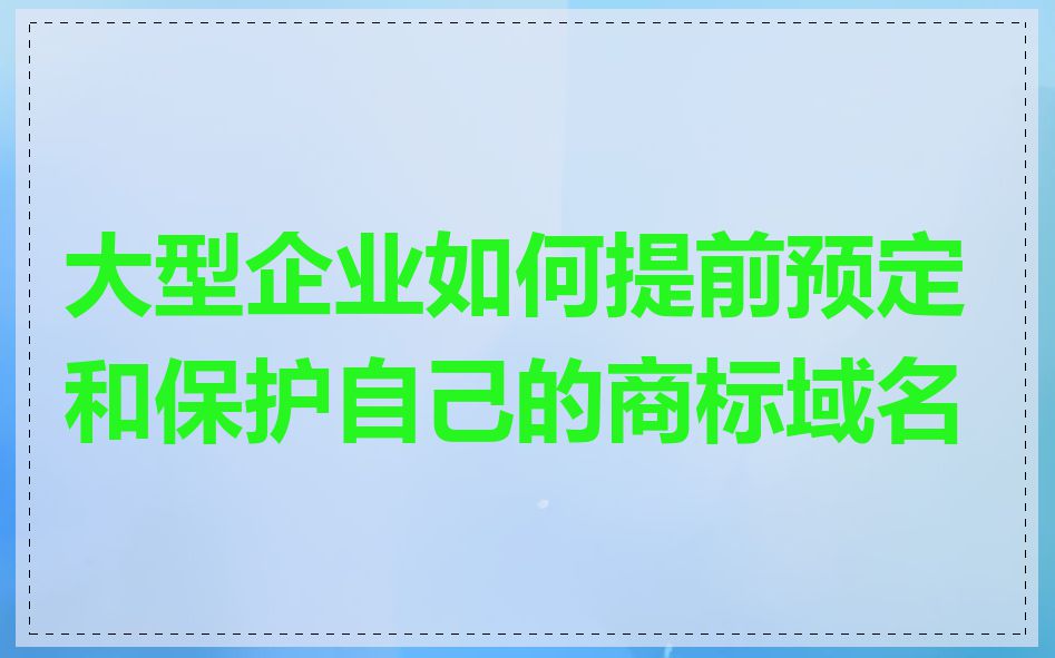 大型企业如何提前预定和保护自己的商标域名