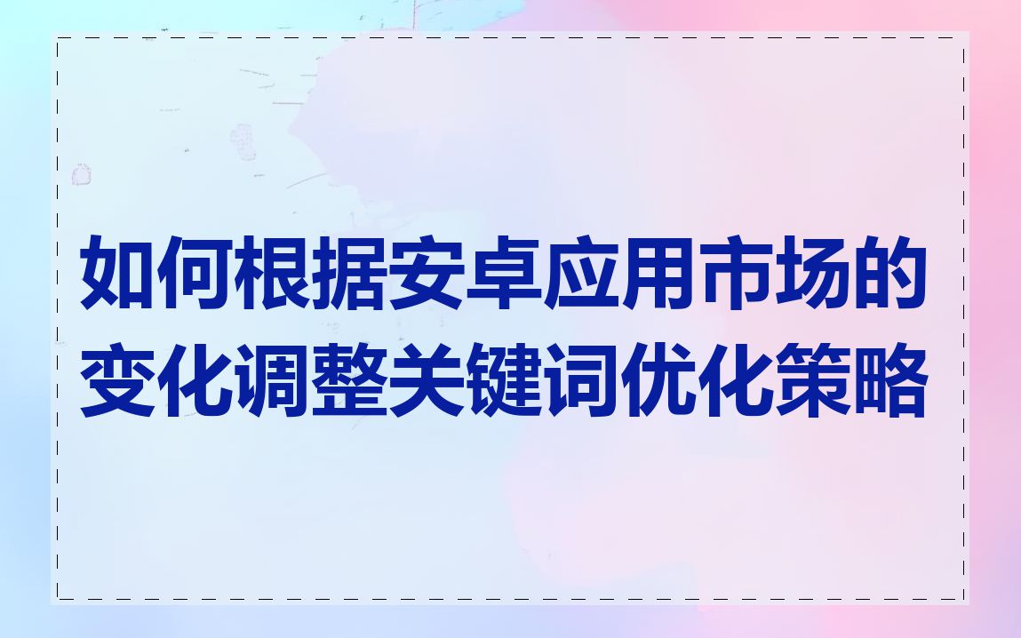 如何根据安卓应用市场的变化调整关键词优化策略