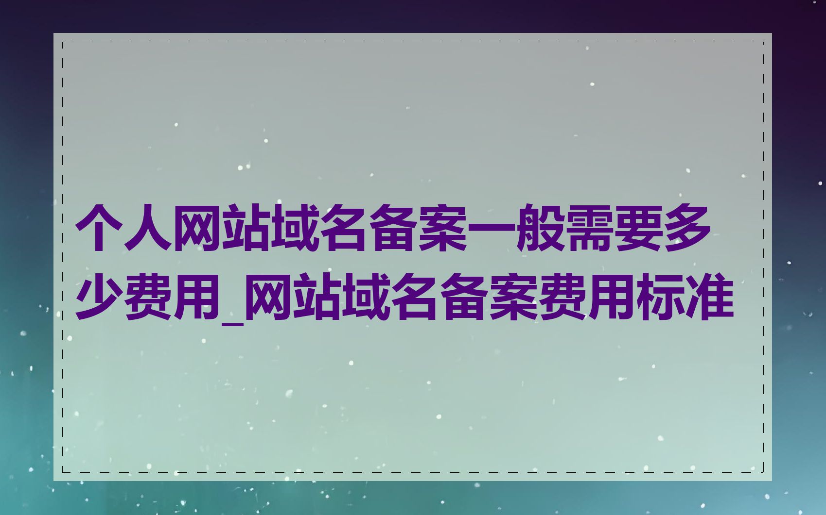 个人网站域名备案一般需要多少费用_网站域名备案费用标准