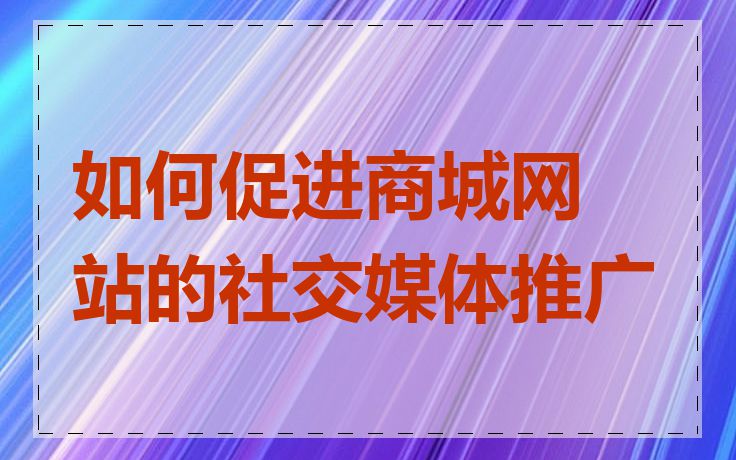 如何促进商城网站的社交媒体推广