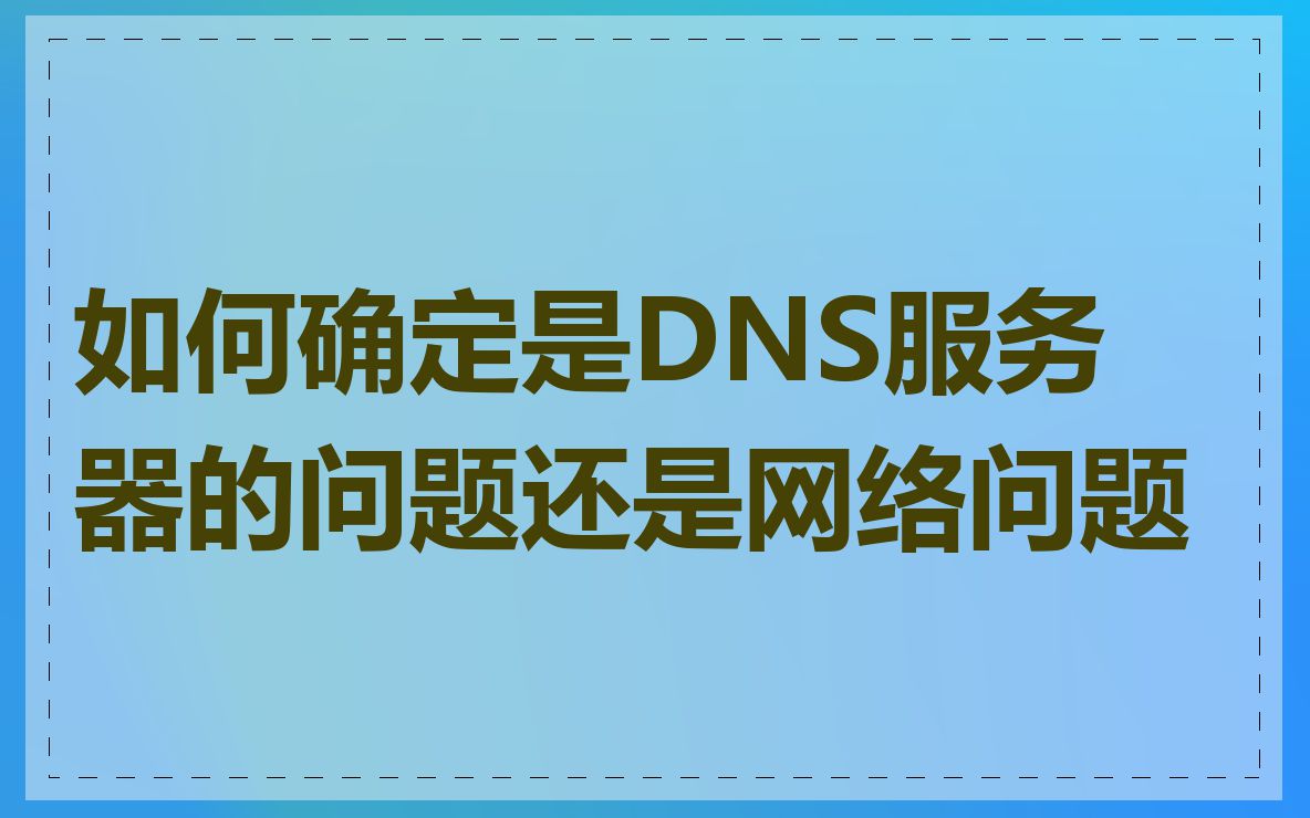 如何确定是DNS服务器的问题还是网络问题