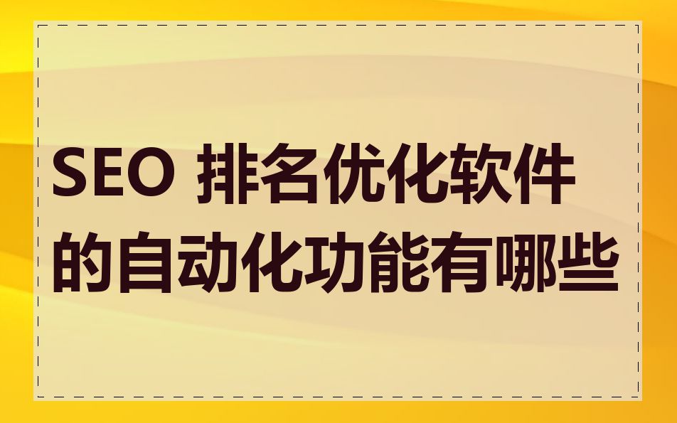 SEO 排名优化软件的自动化功能有哪些