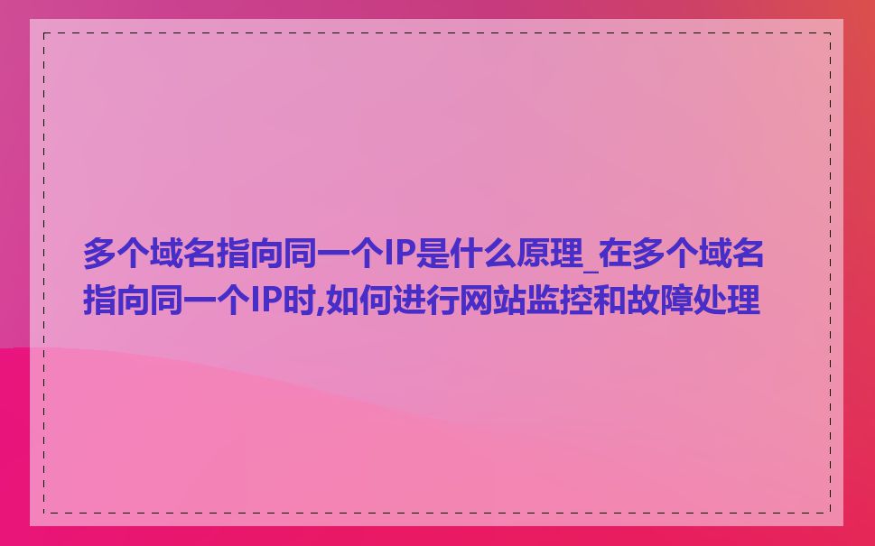 多个域名指向同一个IP是什么原理_在多个域名指向同一个IP时,如何进行网站监控和故障处理