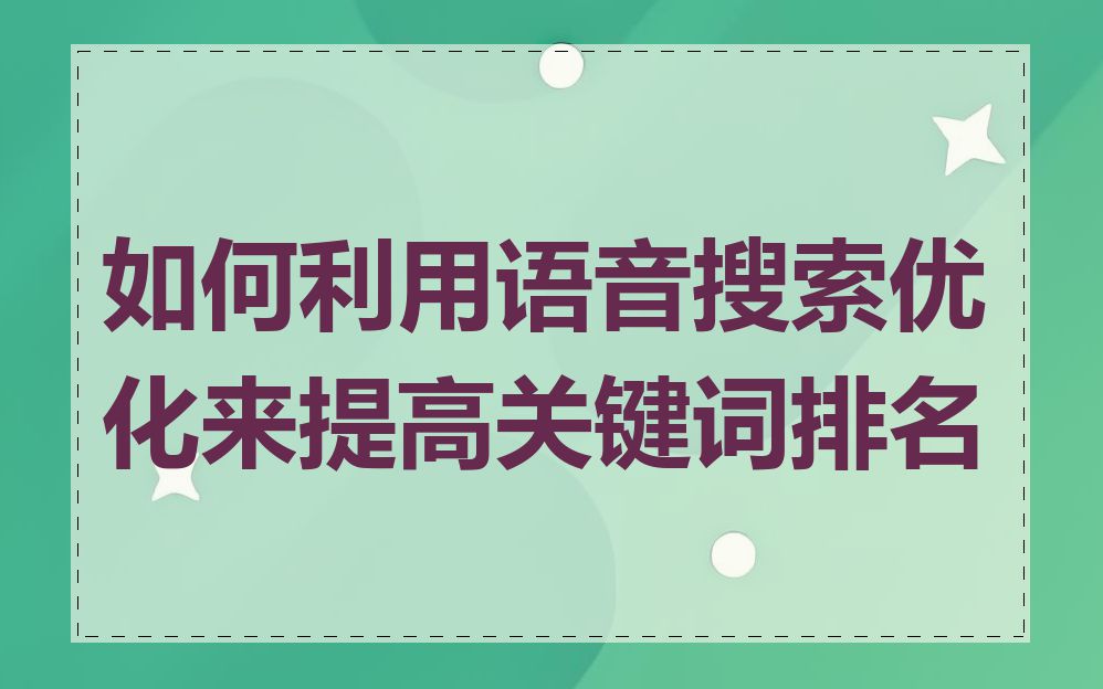 如何利用语音搜索优化来提高关键词排名