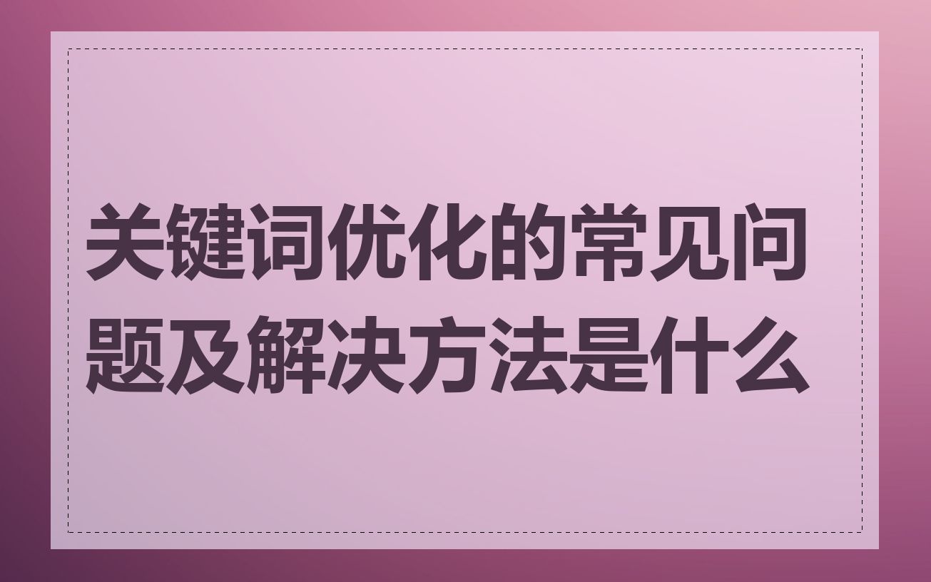 关键词优化的常见问题及解决方法是什么