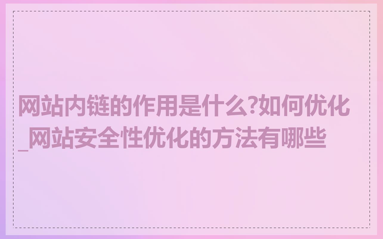 网站内链的作用是什么?如何优化_网站安全性优化的方法有哪些