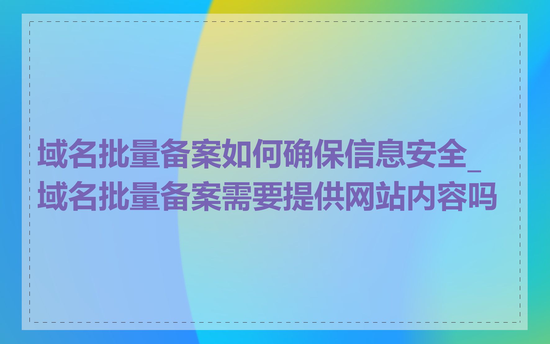 域名批量备案如何确保信息安全_域名批量备案需要提供网站内容吗