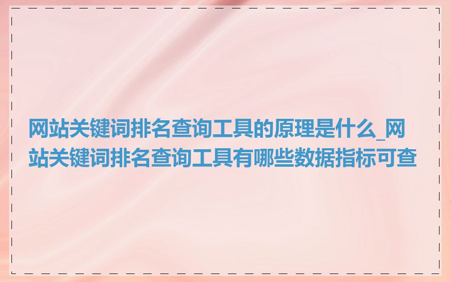 网站关键词排名查询工具的原理是什么_网站关键词排名查询工具有哪些数据指标可查