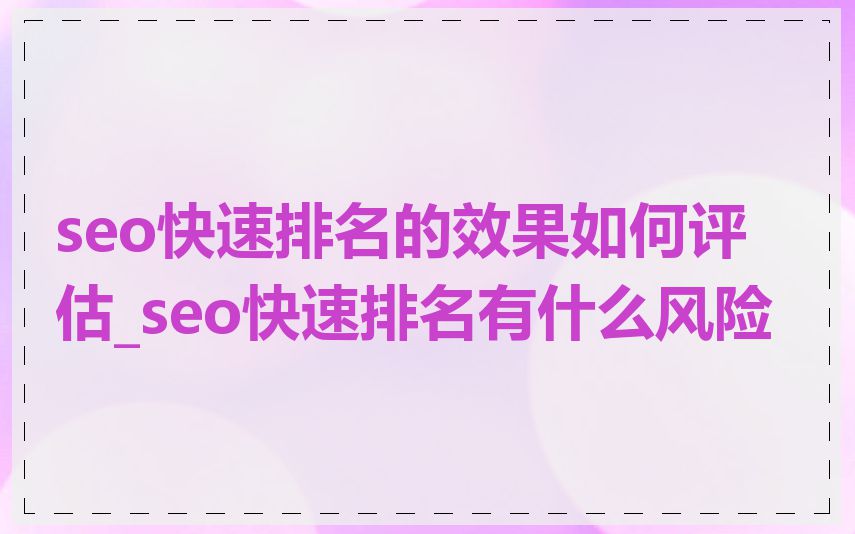 seo快速排名的效果如何评估_seo快速排名有什么风险