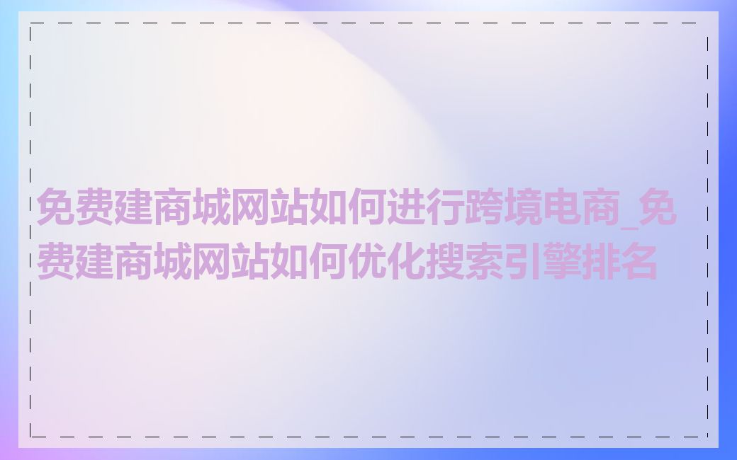 免费建商城网站如何进行跨境电商_免费建商城网站如何优化搜索引擎排名