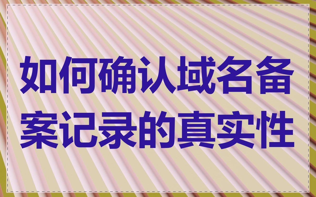 如何确认域名备案记录的真实性