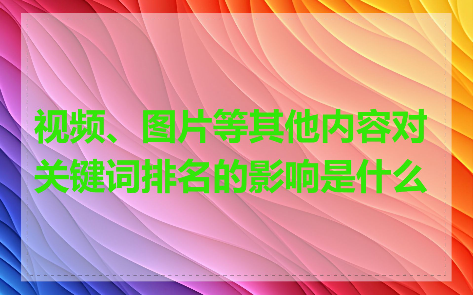 视频、图片等其他内容对关键词排名的影响是什么