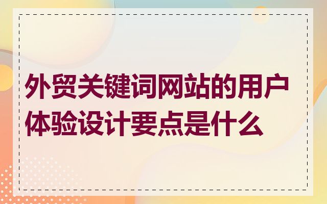 外贸关键词网站的用户体验设计要点是什么