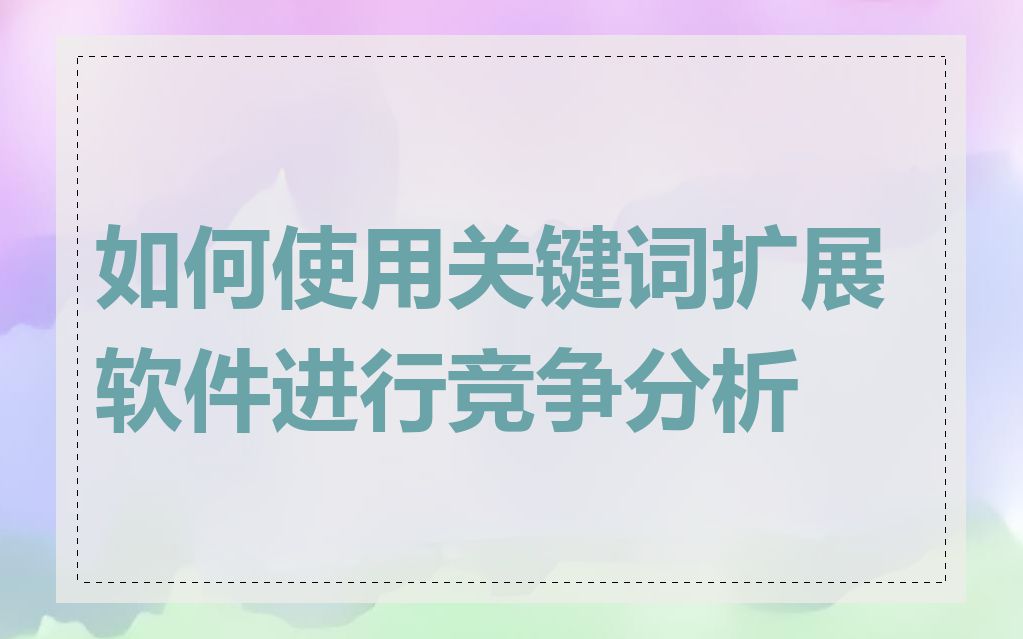 如何使用关键词扩展软件进行竞争分析