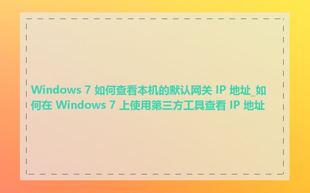 Windows 7 如何查看本机的默认网关 IP 地址_如何在 Windows 7 上使用第三方工具查看 IP 地址