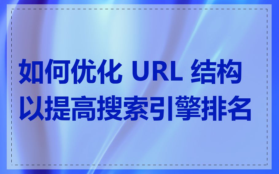 如何优化 URL 结构以提高搜索引擎排名