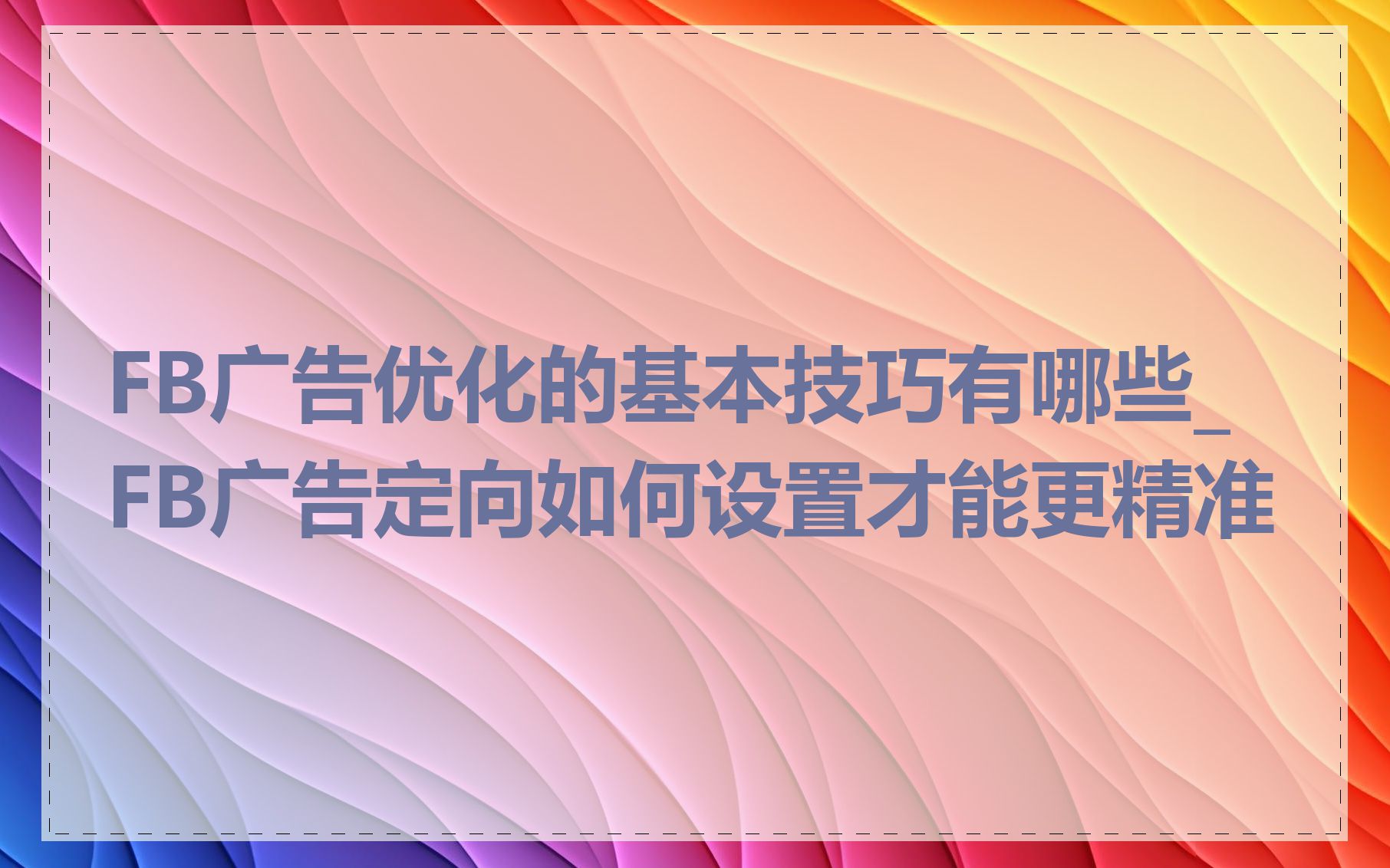 FB广告优化的基本技巧有哪些_FB广告定向如何设置才能更精准