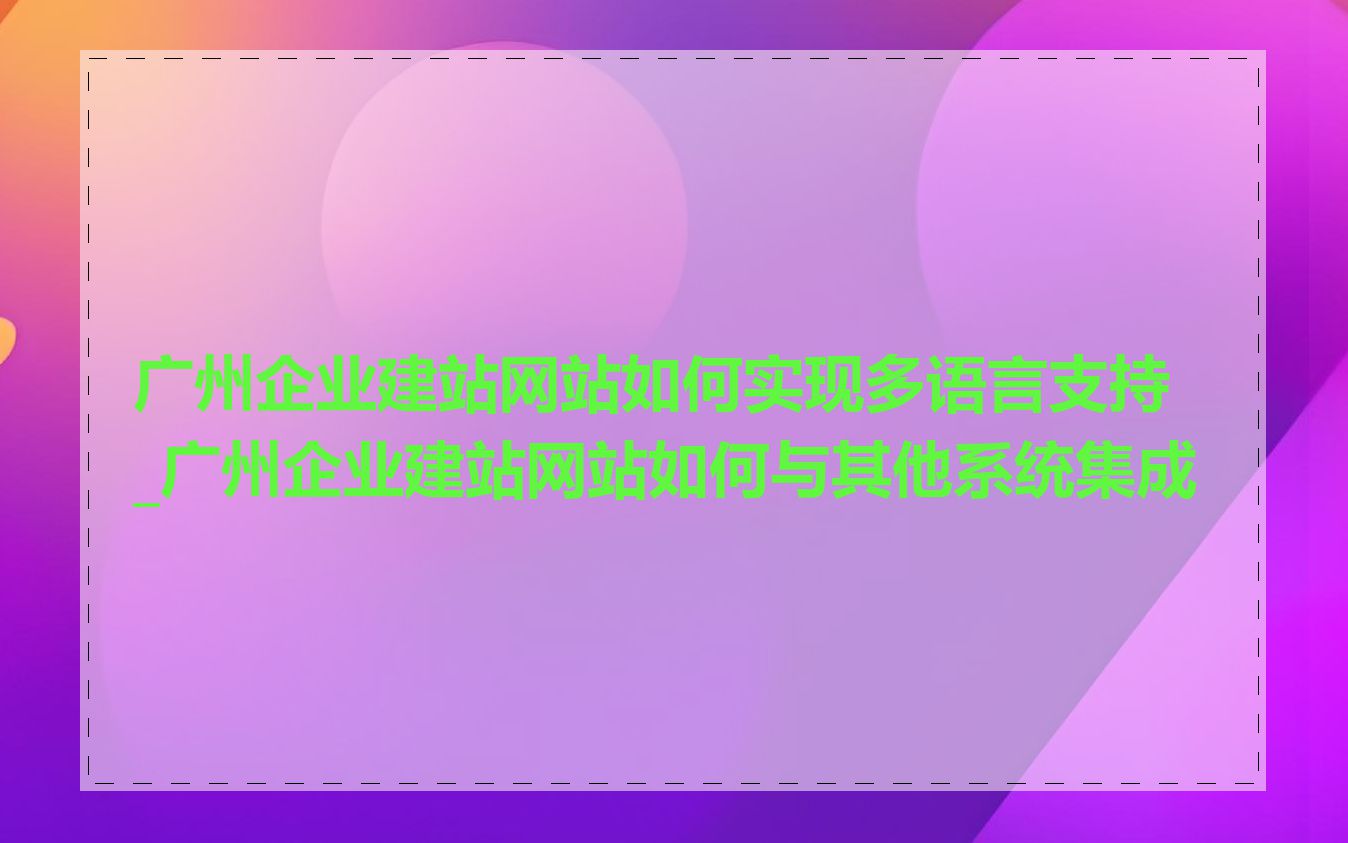 广州企业建站网站如何实现多语言支持_广州企业建站网站如何与其他系统集成