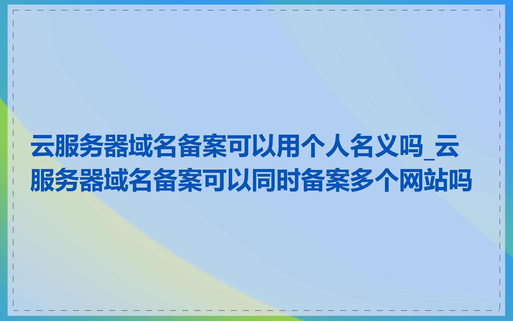 云服务器域名备案可以用个人名义吗_云服务器域名备案可以同时备案多个网站吗