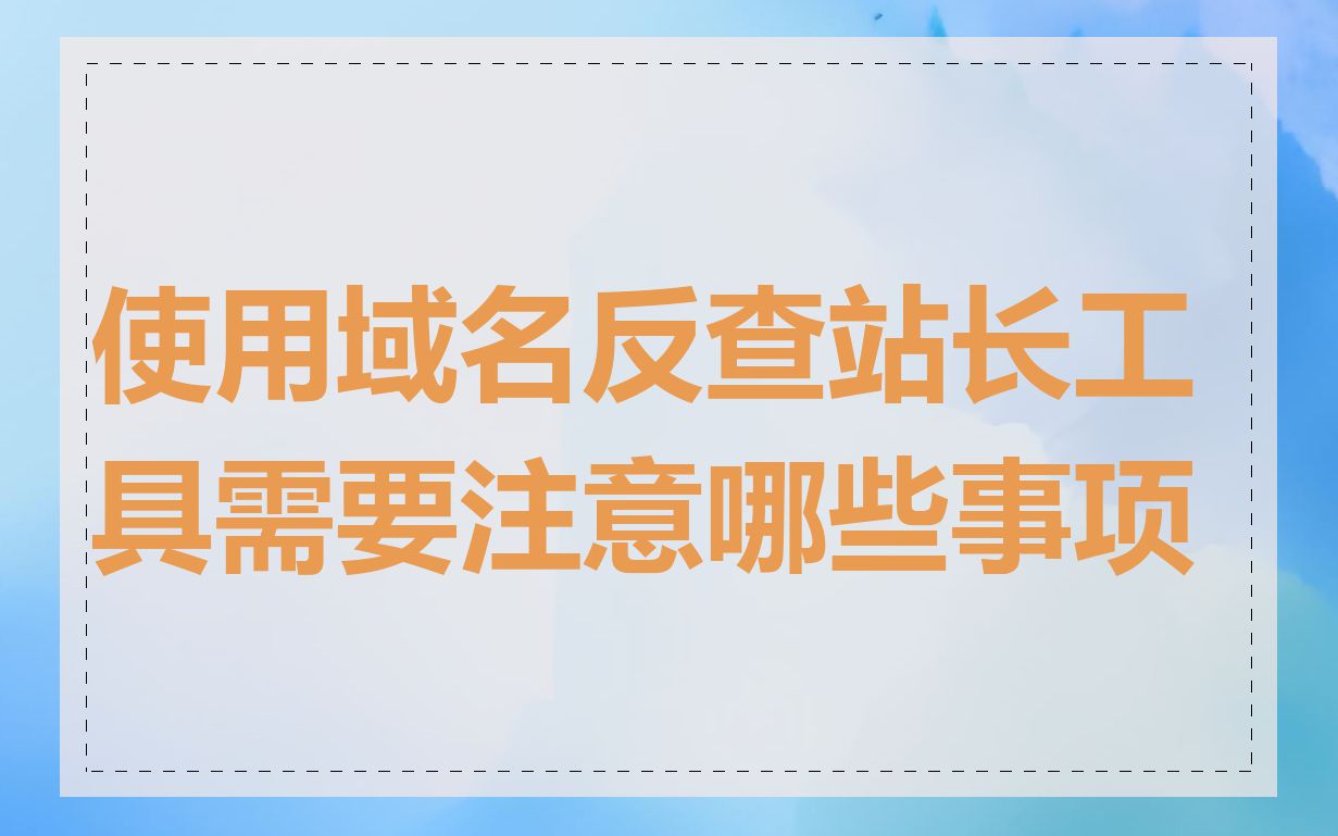 使用域名反查站长工具需要注意哪些事项