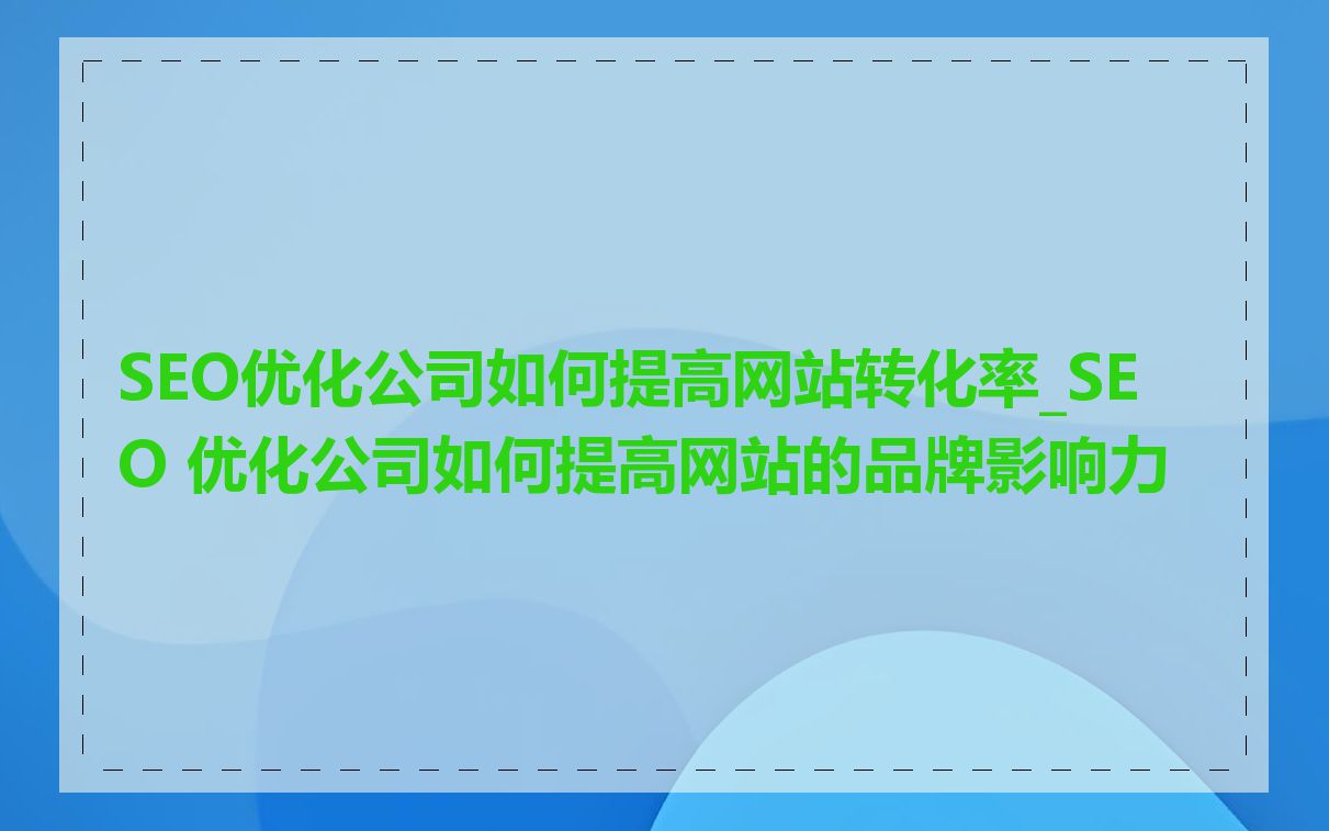 SEO优化公司如何提高网站转化率_SEO 优化公司如何提高网站的品牌影响力