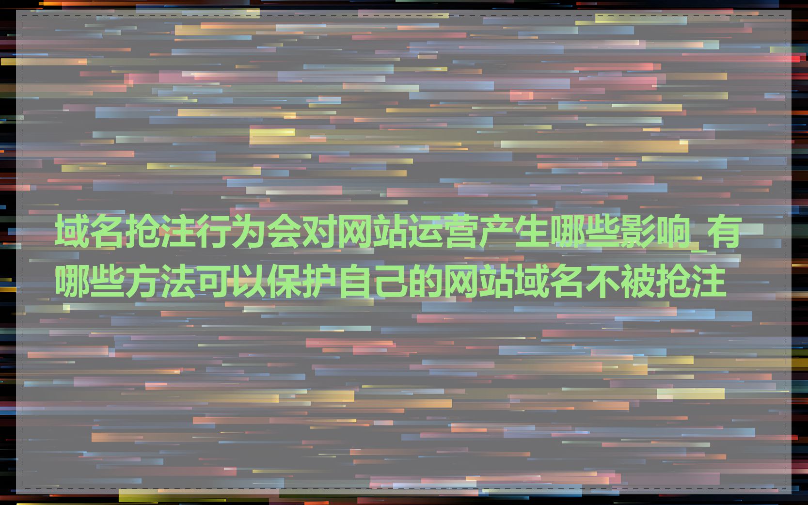 域名抢注行为会对网站运营产生哪些影响_有哪些方法可以保护自己的网站域名不被抢注