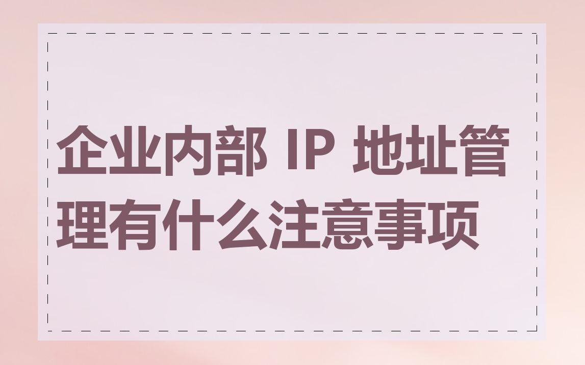 企业内部 IP 地址管理有什么注意事项