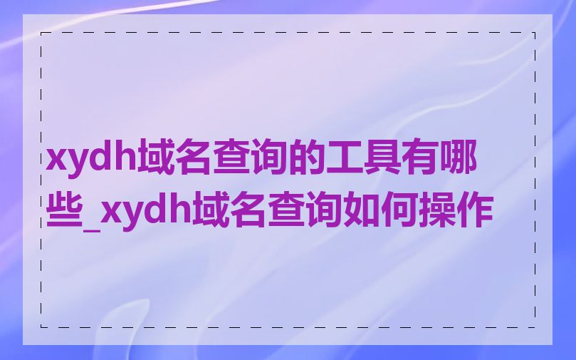 xydh域名查询的工具有哪些_xydh域名查询如何操作