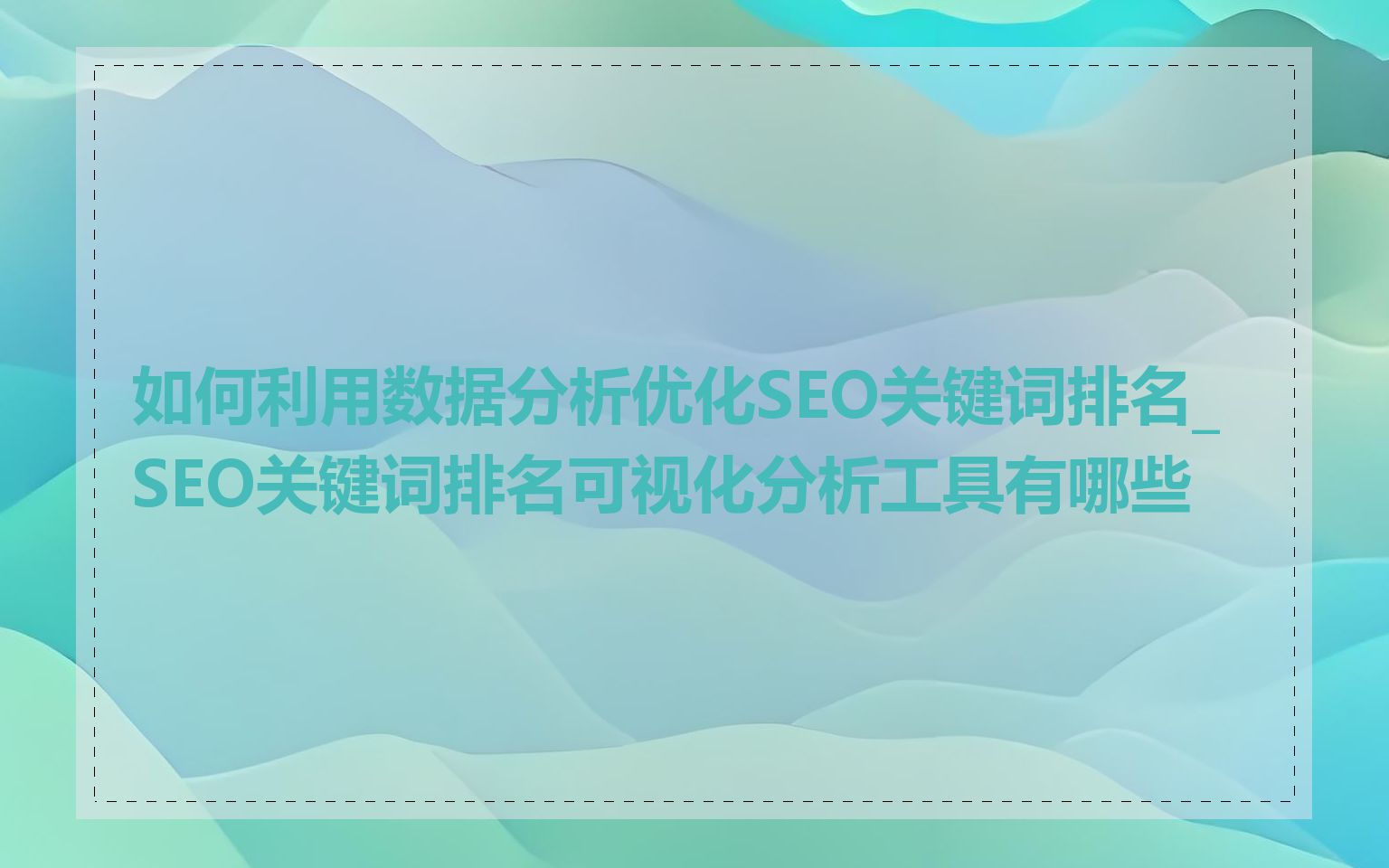 如何利用数据分析优化SEO关键词排名_SEO关键词排名可视化分析工具有哪些