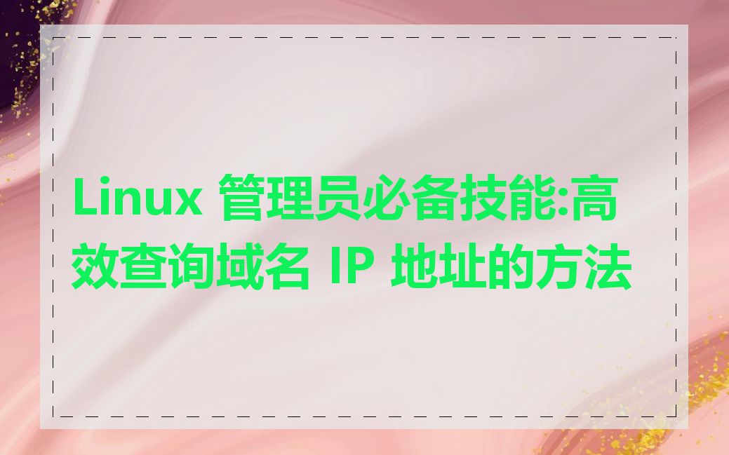 Linux 管理员必备技能:高效查询域名 IP 地址的方法